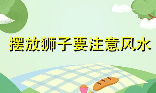 摆放狮子要注意风水 狮子头风水禁忌表图解