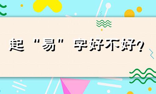 起“易”字好不好? “易”字属于五行中的什么?