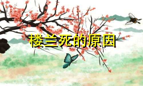 楼兰死的原因 胡杨树的风水禁忌有哪些