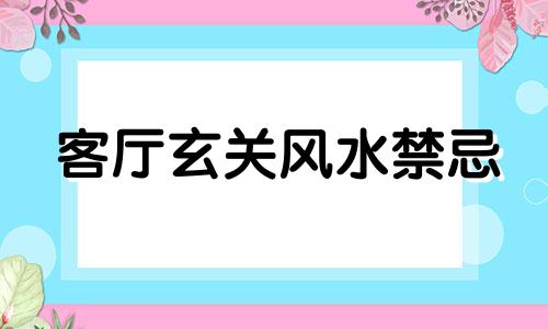 客厅玄关风水禁忌 客厅风水禁忌百科全书
