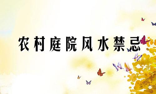 农村庭院风水禁忌 老宅院风水禁忌什么颜色