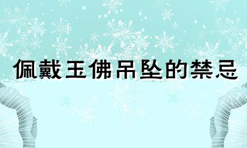 佩戴玉佛吊坠的禁忌 吊坠风水禁忌全集讲解