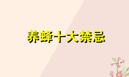 养蜂十大禁忌 养蜂风水禁忌图解视频