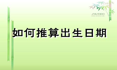 如何推算出生日期 如何从星座推算出生日期