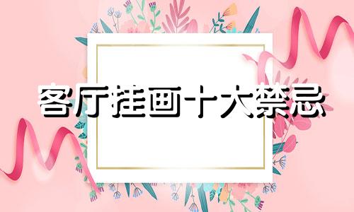 客厅挂画十大禁忌 大厅挂画风水禁忌全图