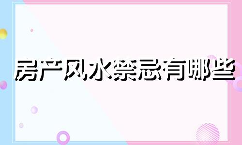 房产风水禁忌有哪些 全图解选择房产风水禁忌