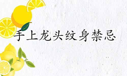 手上龙头纹身禁忌 龙头纹身图片及风水禁忌