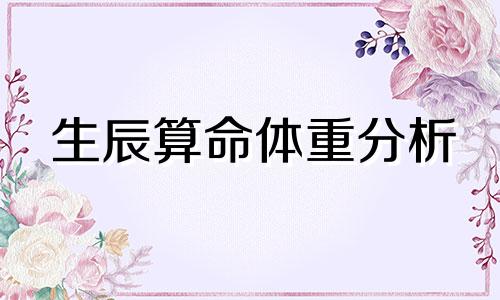 生辰算命体重分析 生辰算命有多少斤或两