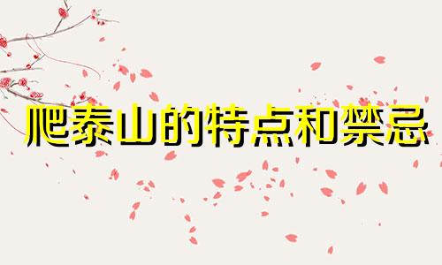 爬泰山的特点和禁忌 爬泰山的风水禁忌有哪些