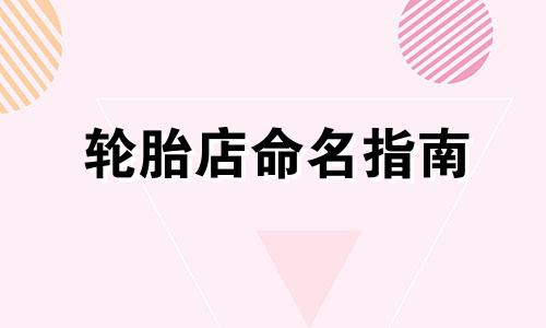 轮胎店命名指南 轮胎店命名技巧