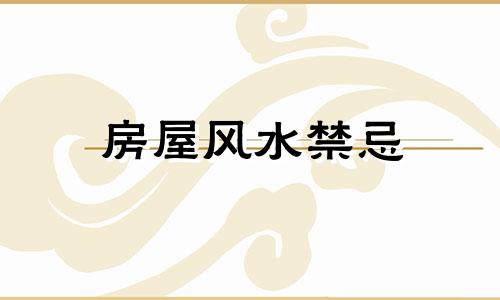 房屋风水禁忌 常见建筑十大风水禁忌