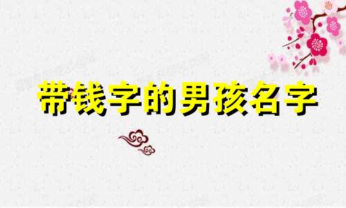 带钱字的男孩名字 钱名字的含义