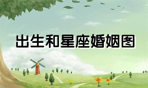 出生和星座婚姻图 算命和出生星座婚姻路径