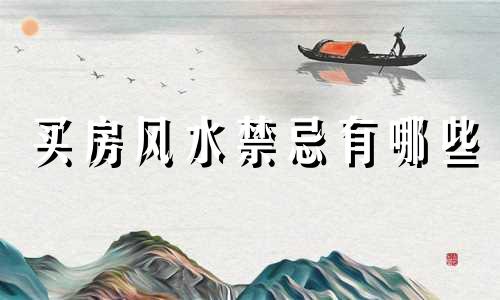 买房风水禁忌有哪些 买房风水禁忌表