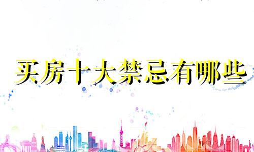 买房十大禁忌有哪些 买房风水十大禁忌图片