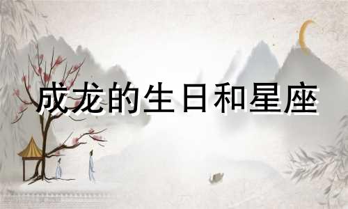 成龙的生日和星座 成龙的生日和星座是什么