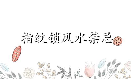 指纹锁风水禁忌 如何破解 指纹锁如何开锁