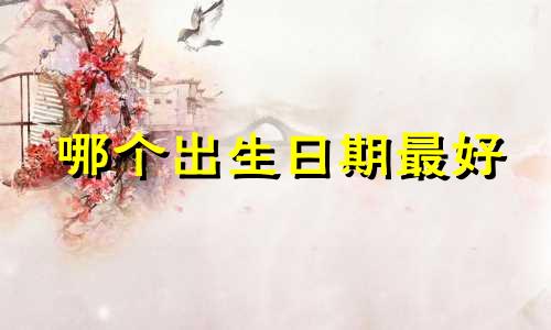 哪个出生日期最好 孩子的出生日期好