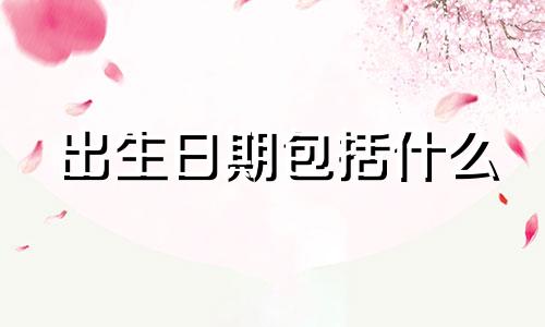 出生日期包括什么 出生日期中