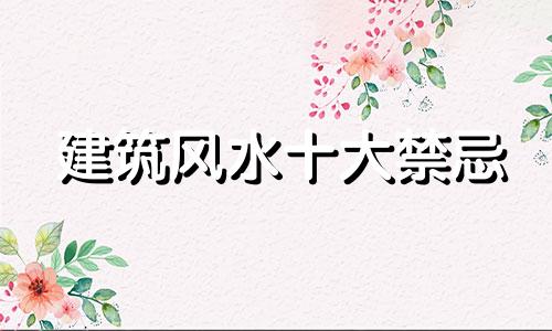建筑风水十大禁忌 建筑风水十大禁忌