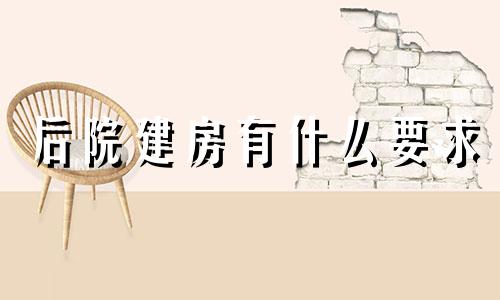 后院建房有什么要求 农村后院建房风水禁忌清单