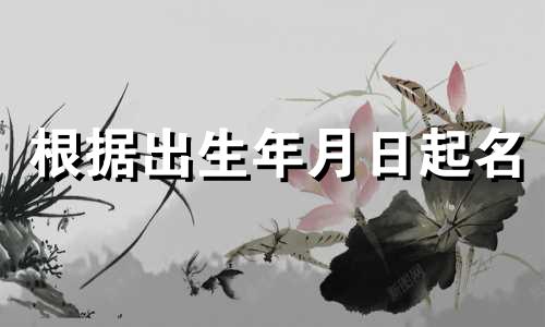 根据出生年月日起名 出生年月日计算