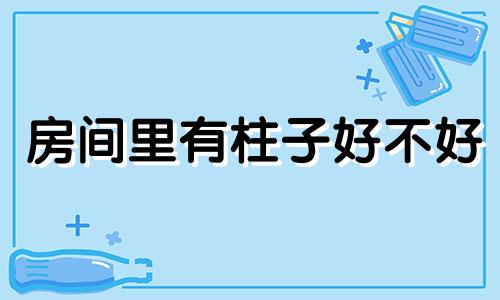 房间里有柱子好不好 卧室柱子风水禁忌图片