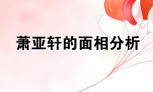 萧亚轩的面相分析 萧亚轩的出生日期和星座分析