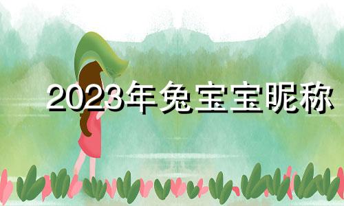 2023年兔宝宝昵称 给兔宝宝取昵称的要点