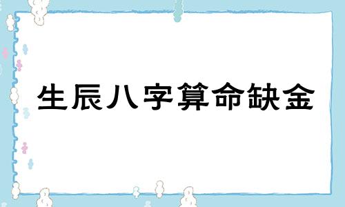 生辰八字算命缺金 根据生辰八字五行缺什么