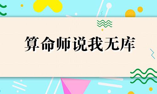 算命师说我无库 算命师说我有财无库是什么意思