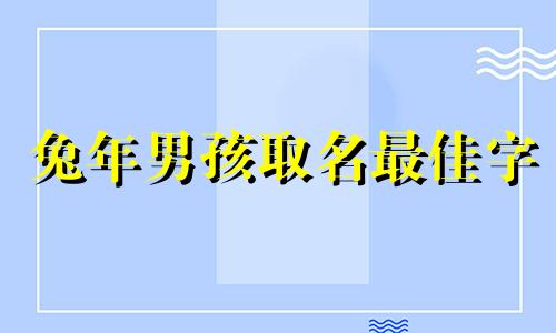 兔年男孩取名最佳字 兔年男孩名字精选分析