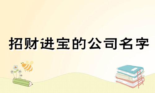 招财进宝的公司名字 招财进宝的公司名字推荐