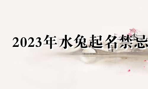 2023年水兔起名禁忌 2023年属兔女孩最吉利的名字