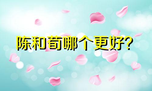 陈和荀哪个更好？