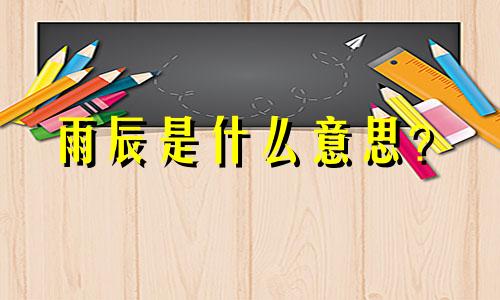 雨辰是什么意思？