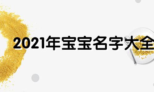 2021年宝宝名字大全 简单优雅的宝宝学名