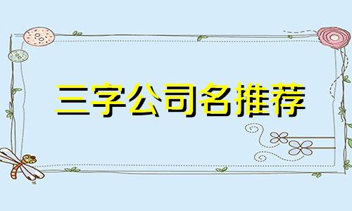 三字公司名推荐 生意兴隆的好企业名