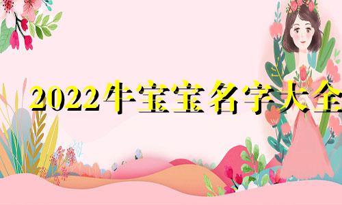 2022牛宝宝名字大全 牛年出生的孩子免费选好名字