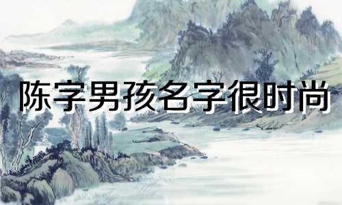 陈字男孩名字很时尚