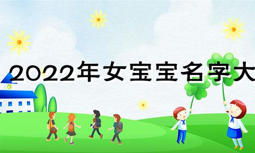2022年女宝宝名字大全