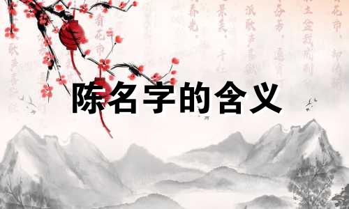 陈名字的含义 陈的含义和意义