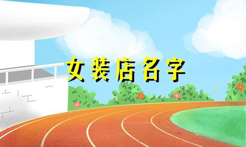 女装店名字 服装店名字推荐