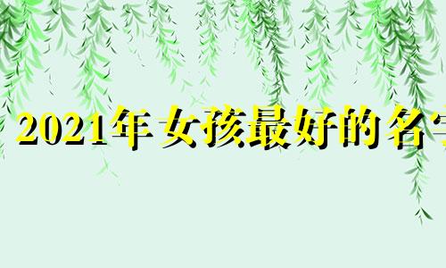 2021年女孩最好的名字 好名字的秘诀