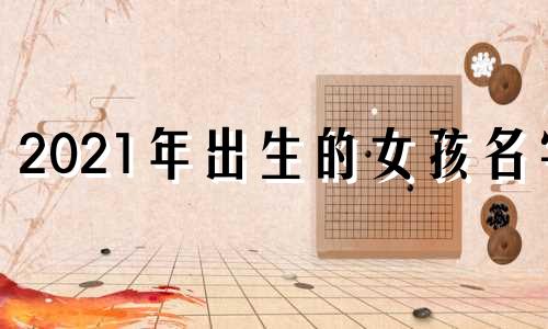 2021年出生的女孩名字 2021年女孩名字如草如水