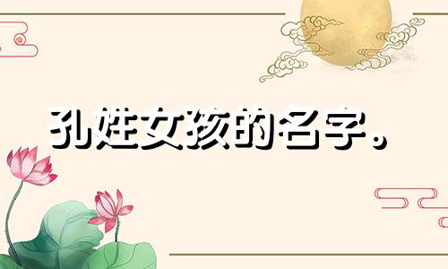 孔姓女孩的名字。 《诗经》中孔姓女孩的名字。