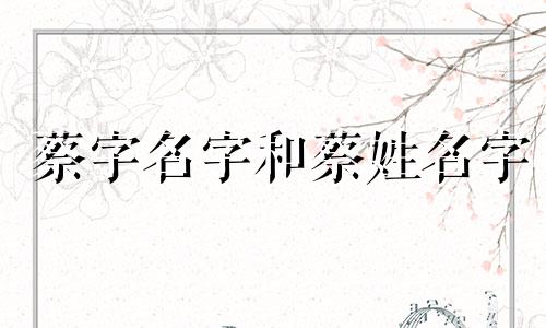 蔡字名字和蔡姓名字