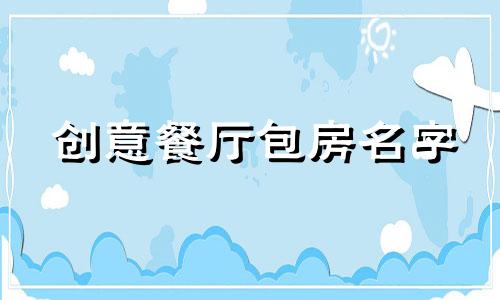 创意餐厅包房名字 36个经典餐厅包房名字