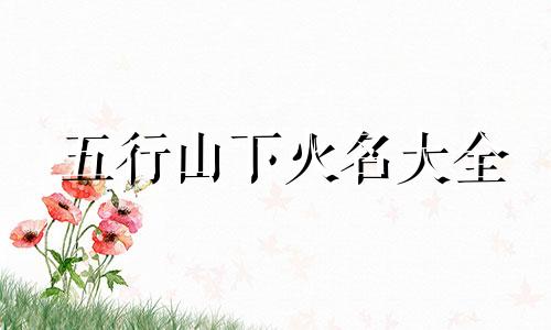 五行山下火名大全