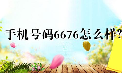 手机号码6676怎么样? 6676结尾的手机号码会招来爱情吗?